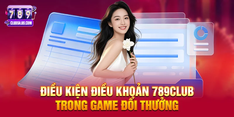 Điều kiện điều khoản 789club trong game đổi thưởng