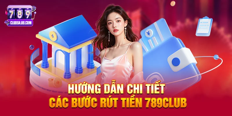 Hướng dẫn chi tiết các bước rút tiền 789Club