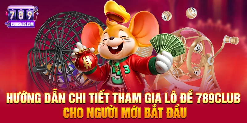 Hướng Dẫn Chi Tiết Tham Gia Lô Đề 789club Cho Người Mới Bắt Đầu