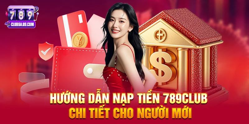 Hướng dẫn Nạp tiền 789club chi tiết cho người mới