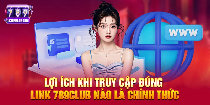 Lợi ích khi truy cập đúng link 789club nào là chính thức