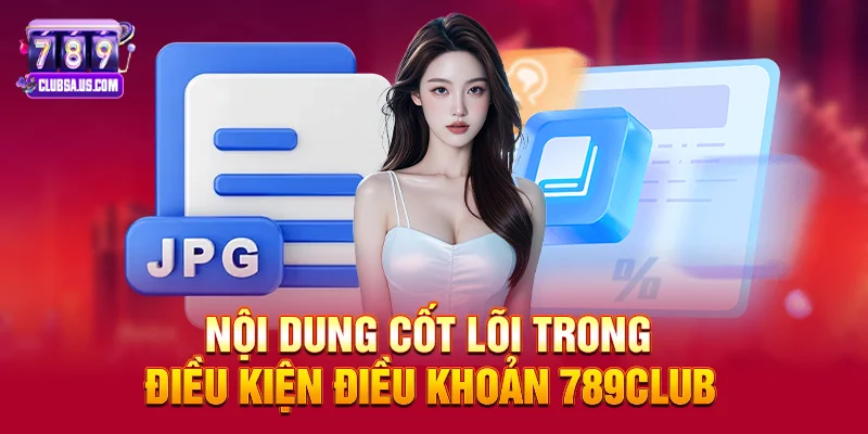 Nội dung cốt lõi trong Điều kiện điều khoản 789club