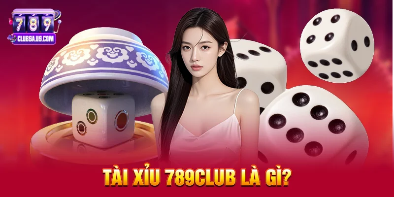 Tài Xỉu 789club Là Gì?