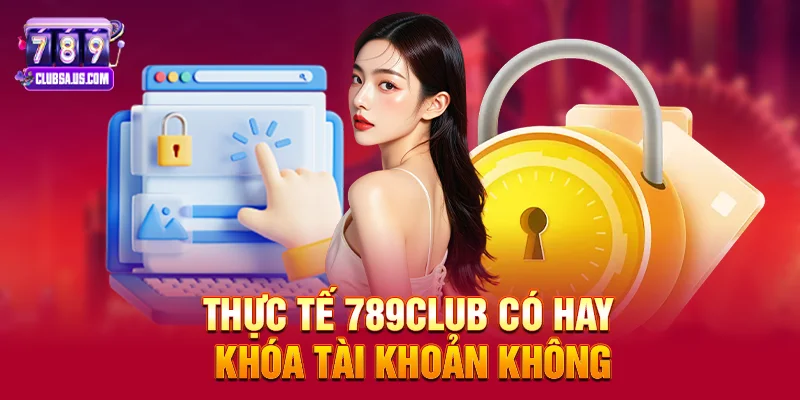 Thực tế 789club có hay khóa tài khoản không