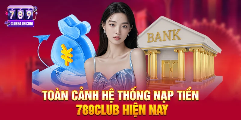 Toàn cảnh hệ thống Nạp tiền 789club hiện nay