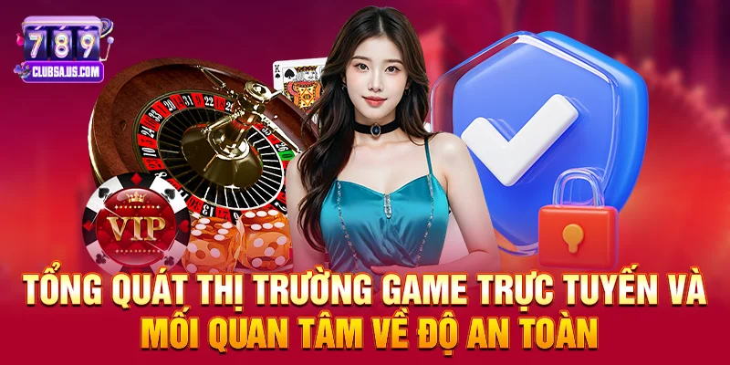 Tổng quát thị trường game trực tuyến và mối quan tâm về độ an toàn