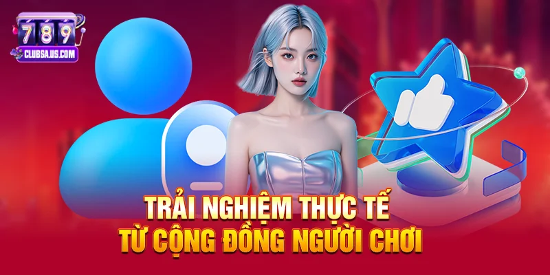 Trải nghiệm thực tế từ cộng đồng người chơi