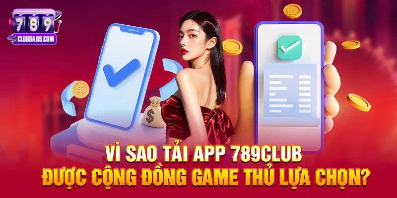 Vì sao Tải App 789club được cộng đồng game thủ lựa chọn?
